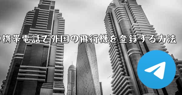 国内の携帯電話で外国の飛行機を登録する方法