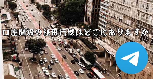 口座開設の紙飛行機はどこにありますか