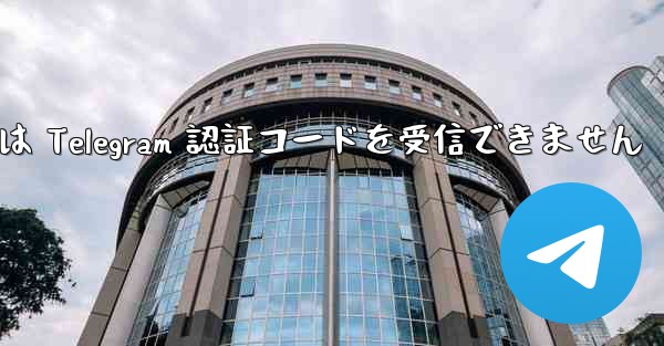 China Unicom の携帯電話番号は Telegram 認証コードを受信できません