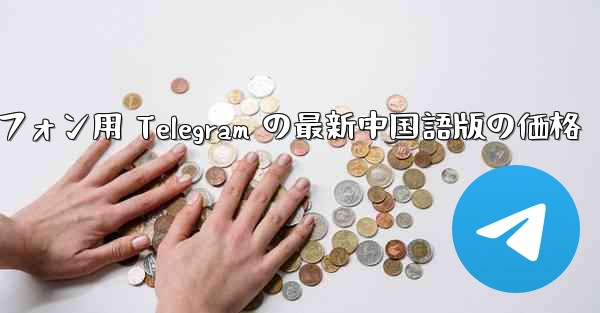 Android スマートフォン用 Telegram の最新中国語版の価格