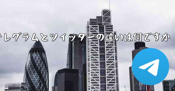 テレグラムとツイッターの違いは何ですか