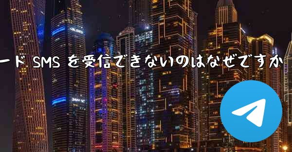 Telegram が確認コード SMS を受信できないのはなぜですか