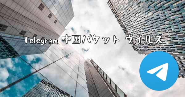 Telegram 中国パケット ウイルス