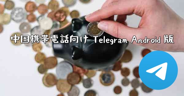 中国携帯電話向け Telegram Android 版