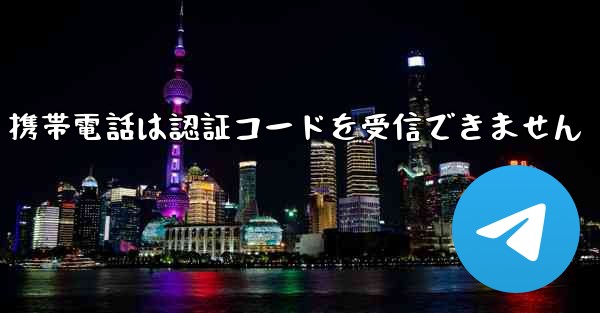 Telegram 携帯電話は認証コードを受信できません