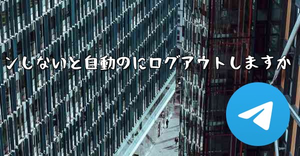 Telegramは長期間ログインしないと自動のにログアウトしますか