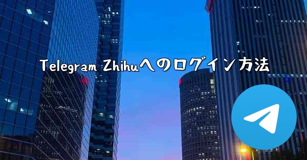 Telegram Zhihuへのログイン方法