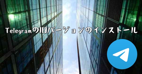Telegramの旧バージョンのインストール