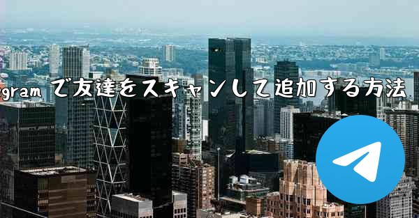 Telegram で友達をスキャンして追加する方法