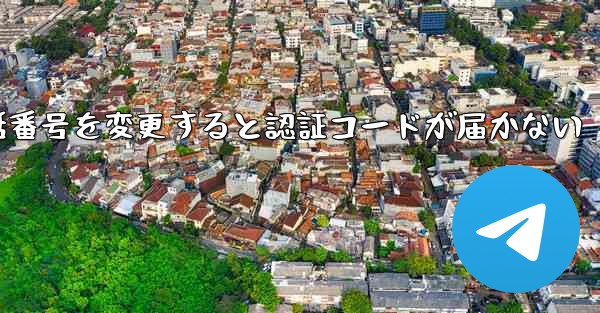 Telegramで電話番号を変更すると認証コードが届かない