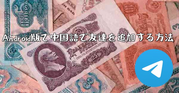 Telegram Android版で中国語で友達を追加する方法