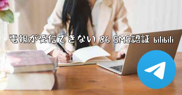 電報が受信できない 86 SMS認証 bilibili