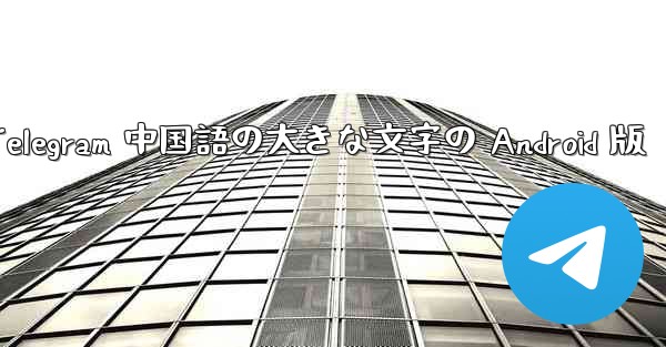 Telegram 中国語の大きな文字の Android 版