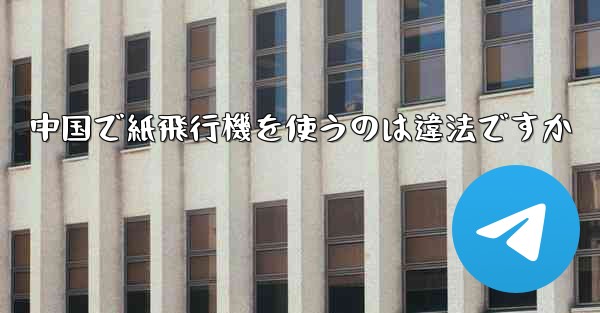 中国で紙飛行機を使うのは違法ですか