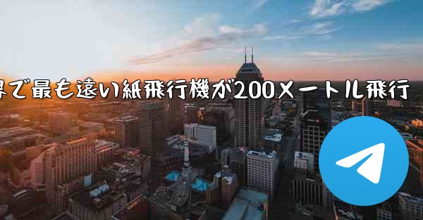 世界で最も遠い紙飛行機が200メートル飛行