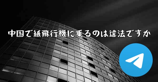 中国で紙飛行機に乗るのは違法ですか