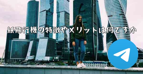 紙飛行機の特徴やメリットは何ですか