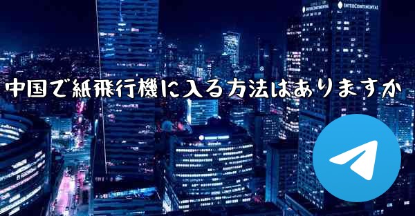 中国で紙飛行機に入る方法はありますか