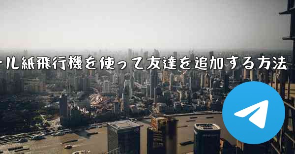 コミュニケーションツール紙飛行機を使って友達を追加する方法