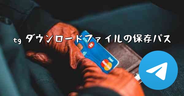 tg ダウンロードファイルの保存パス