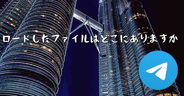 tg でダウンロードしたファイルはどこにありますか