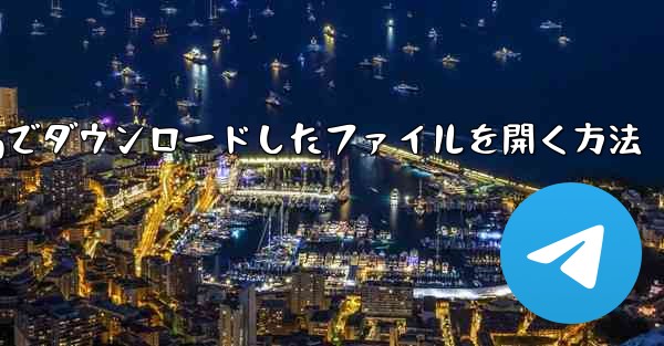 tgでダウンロードしたファイルを開く方法