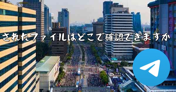 tg によってダウンロードされたファイルはどこで確認できますか