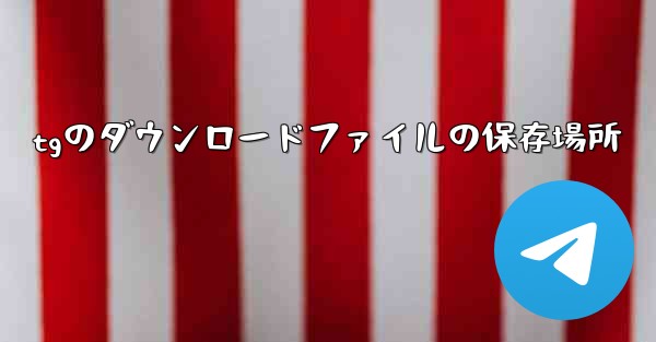 tgのダウンロードファイルの保存場所