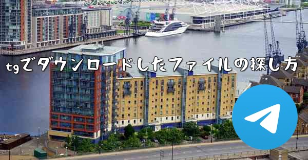 tgでダウンロードしたファイルの探し方