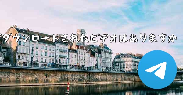 tg ローカルでダウンロードされたビデオはありますか