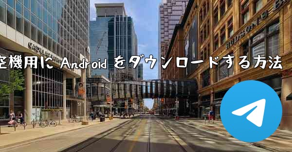 外国の航空機用に Android をダウンロードする方法