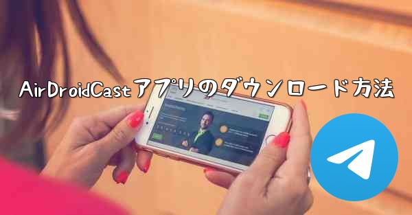 AirDroidCastアプリのダウンロード方法