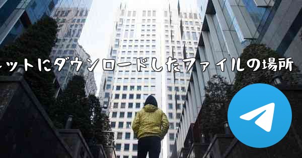 タブレットにダウンロードしたファイルの場所
