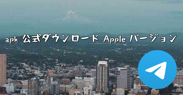 apk 公式ダウンロード Apple バージョン