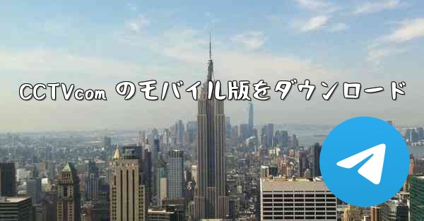 CCTVcom のモバイル版をダウンロード