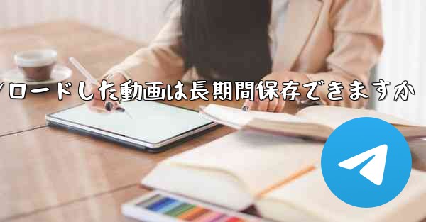 タブレットにダウンロードした動画は長期間保存できますか